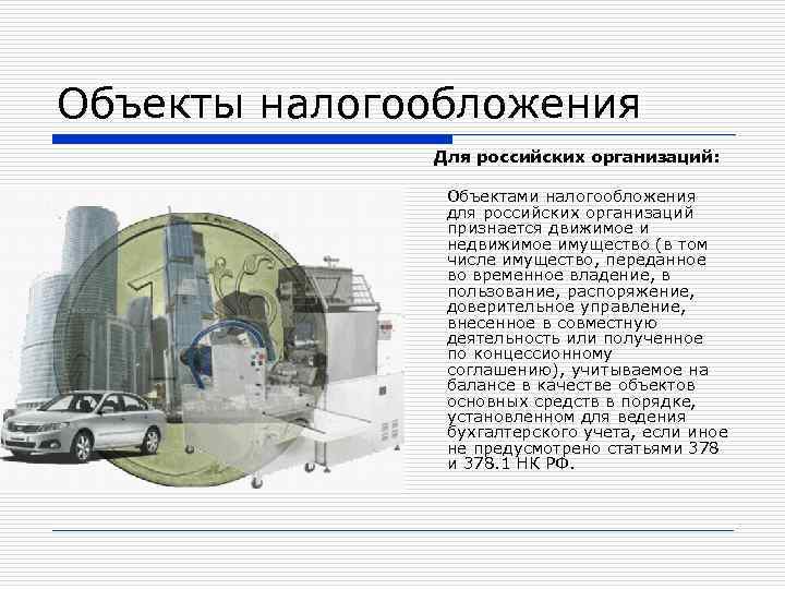 Объекты налогообложения Для российских организаций: Объектами налогообложения для российских организаций признается движимое и недвижимое