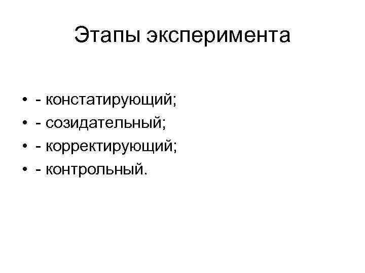 Этапы эксперимента • • - констатирующий; - созидательный; - корректирующий; - контрольный. 