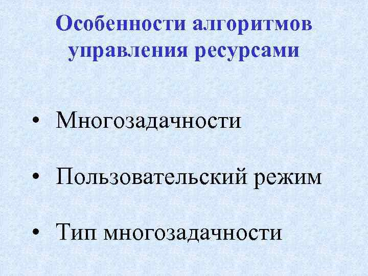 Особенности алгоритмов управления ресурсами • Многозадачности • Пользовательский режим • Тип многозадачности 