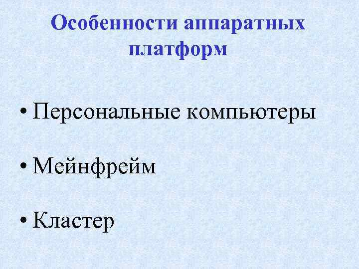 Особенности аппаратных платформ • Персональные компьютеры • Мейнфрейм • Кластер 