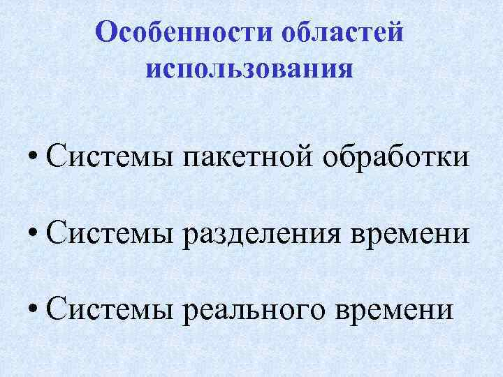 Особенности областей использования • Системы пакетной обработки • Системы разделения времени • Системы реального