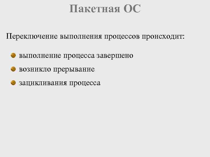 Пакетная ОС Переключение выполнения процессов происходит: выполнение процесса завершено возникло прерывание зацикливания процесса 