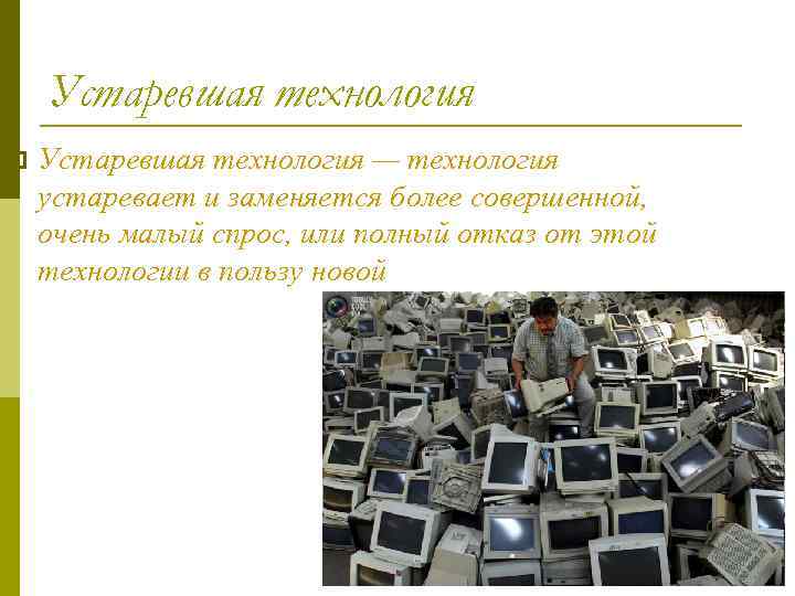 Устаревшая технология p Устаревшая технология — технология устаревает и заменяется более совершенной, очень малый