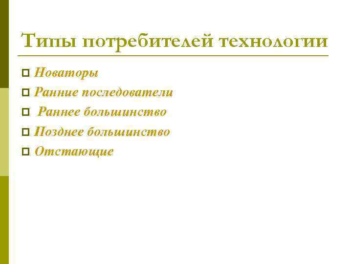 Типы потребителей технологии Новаторы p Ранние последователи p Раннее большинство p Позднее большинство p