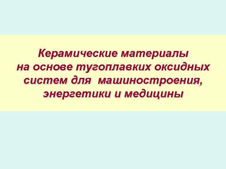 Керамические материалы на основе тугоплавких оксидных систем для машиностроения, энергетики и медицины 