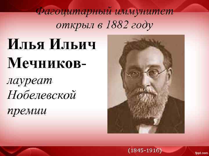 Фагоцитарный иммунитет открыл в 1882 году Илья Ильич Мечниковлауреат Нобелевской премии (1845 -1916) 