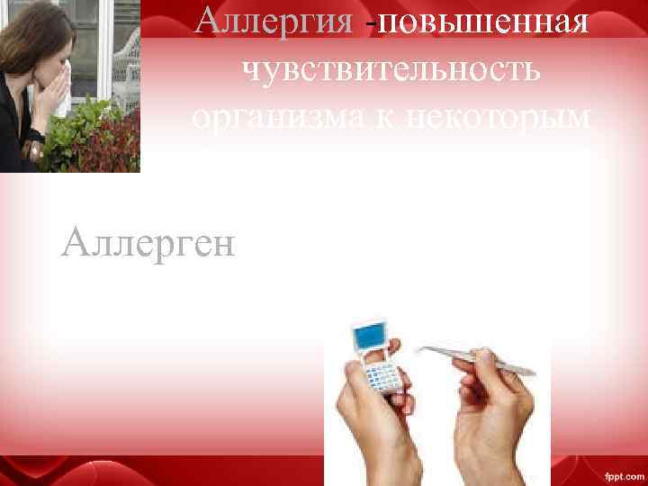 Аллергия -повышенная чувствительность организма к некоторым факторам окружающей среды Аллерген -вещество, вызывающее аллергию 