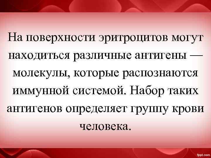 На поверхности эритроцитов могут находиться различные антигены — молекулы, которые распознаются иммунной системой. Набор