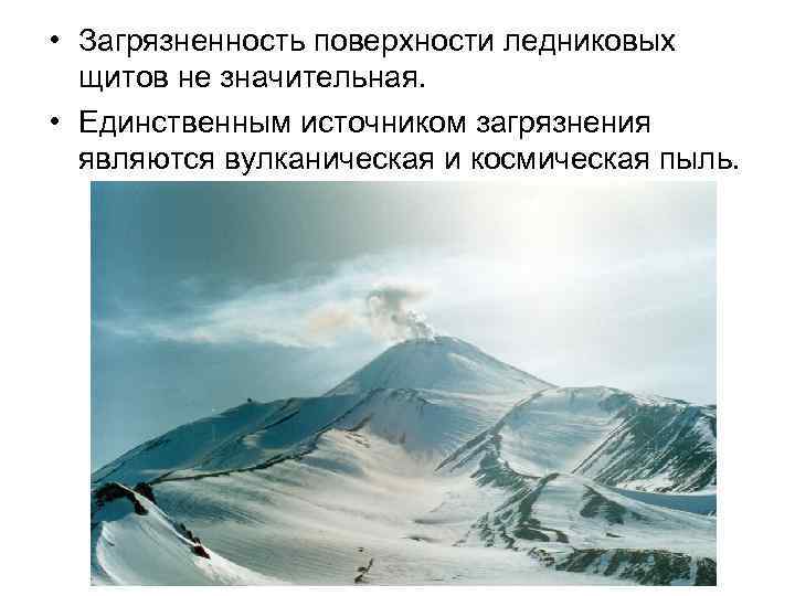  • Загрязненность поверхности ледниковых щитов не значительная. • Единственным источником загрязнения являются вулканическая