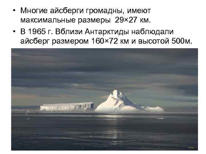  • Многие айсберги громадны, имеют максимальные размеры 29× 27 км. • В 1965