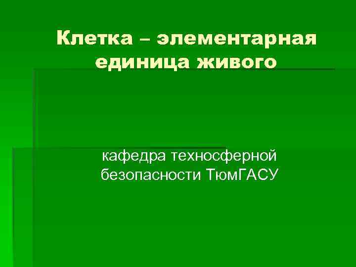 Клетка – элементарная единица живого кафедра техносферной безопасности Тюм. ГАСУ 