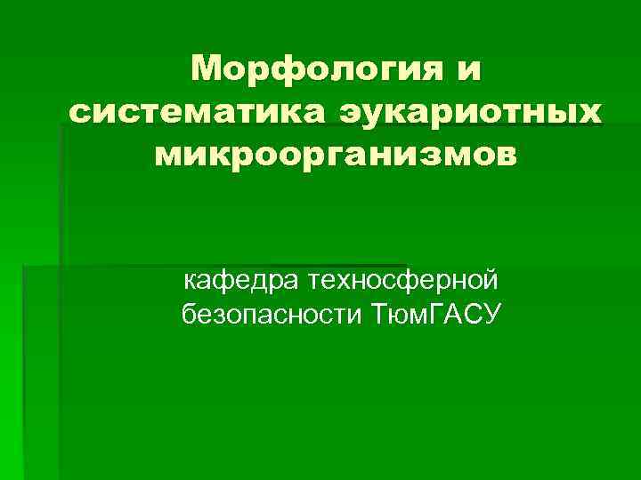 Морфология и систематика эукариотных микроорганизмов кафедра техносферной безопасности Тюм. ГАСУ 