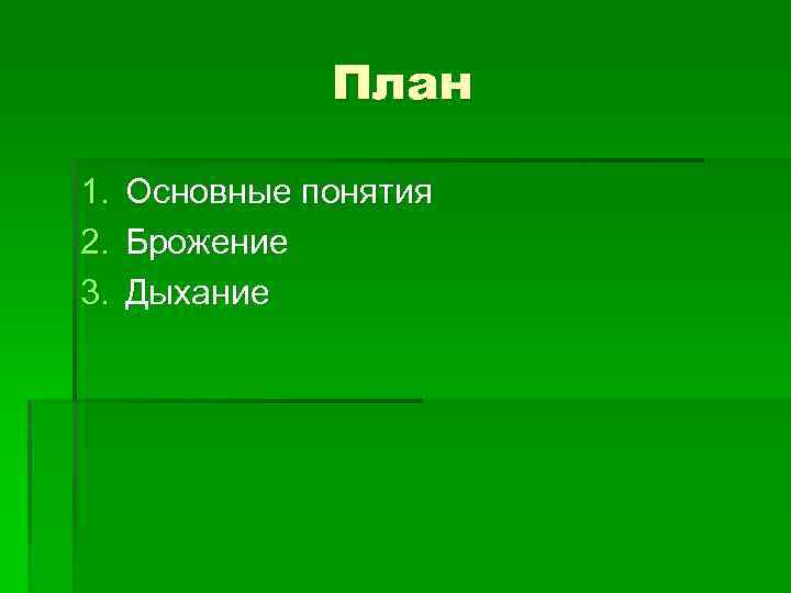 План 1. 2. 3. Основные понятия Брожение Дыхание 