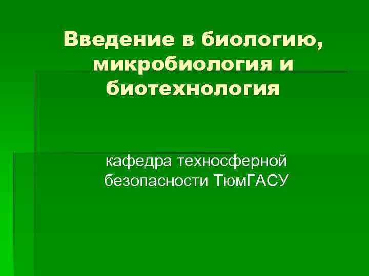Введение в биологию, микробиология и биотехнология кафедра техносферной безопасности Тюм. ГАСУ 
