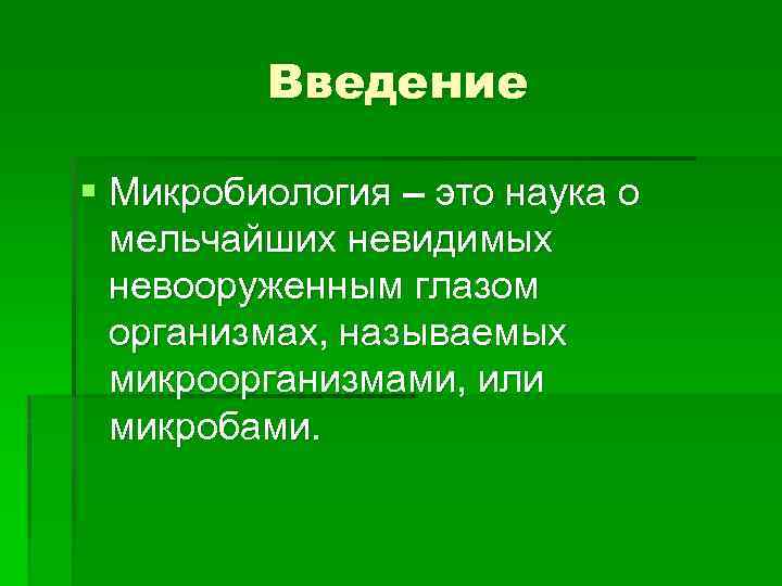 Введение § Микробиология – это наука о мельчайших невидимых невооруженным глазом организмах, называемых микроорганизмами,