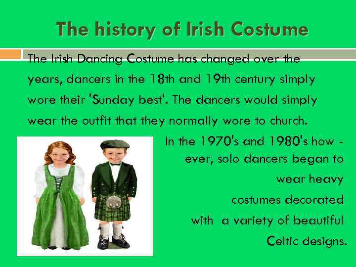 The history of Irish Costume The Irish Dancing Costume has changed over the years,