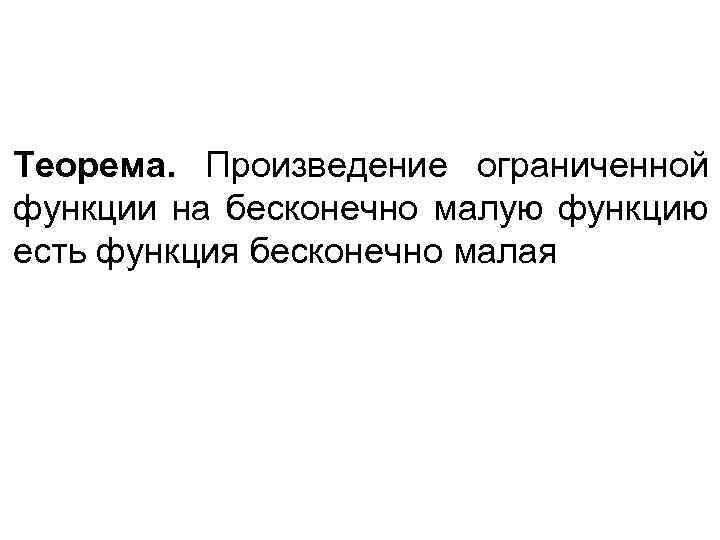 Теорема. Произведение ограниченной функции на бесконечно малую функцию есть функция бесконечно малая 