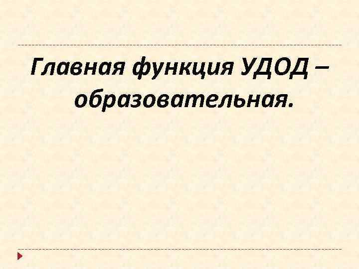 Главная функция УДОД – образовательная. 