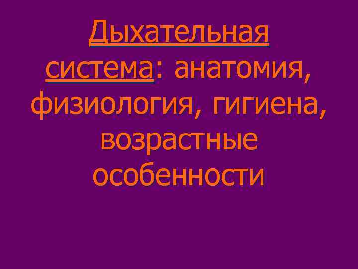 Дыхательная система: анатомия, физиология, гигиена, возрастные особенности 