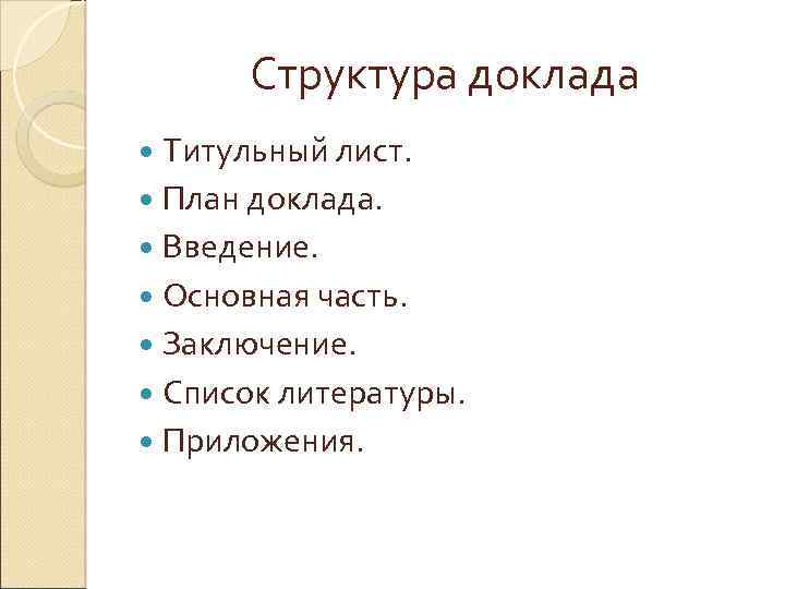 Структура доклада Титульный лист. План доклада. Введение. Основная часть. Заключение. Список литературы. Приложения. 