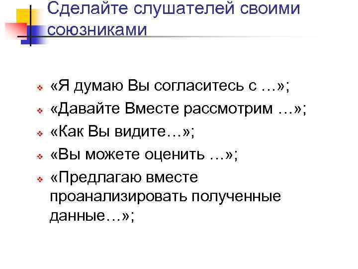 Сделайте слушателей своими союзниками v v v «Я думаю Вы согласитесь с …» ;