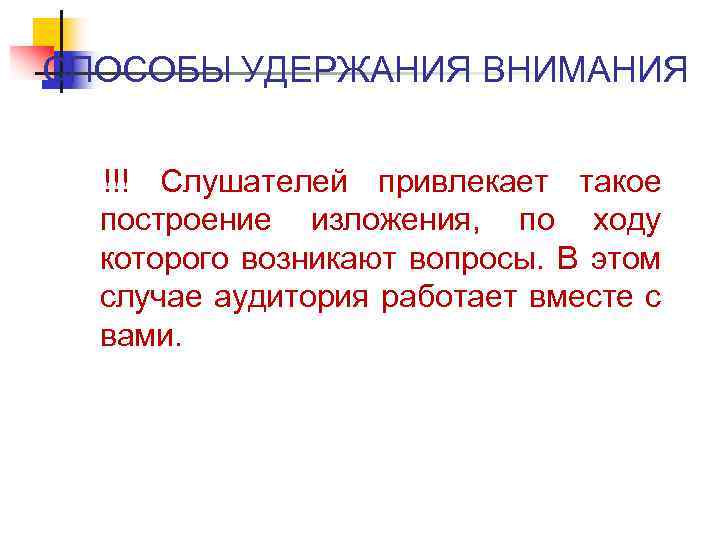 СПОСОБЫ УДЕРЖАНИЯ ВНИМАНИЯ !!! Слушателей привлекает такое построение изложения, по ходу которого возникают вопросы.
