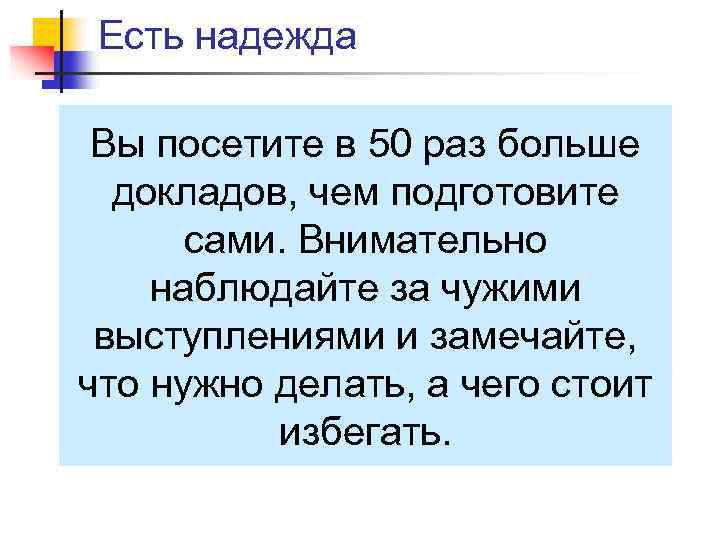 Есть надежда Вы посетите в 50 раз больше докладов, чем подготовите сами. Внимательно наблюдайте