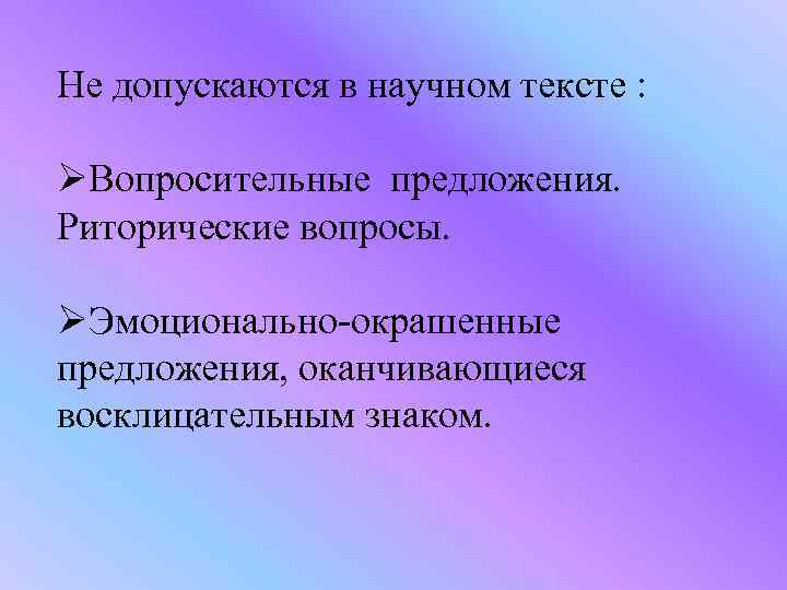 Не допускаются в научном тексте : ØВопросительные предложения. Риторические вопросы. ØЭмоционально-окрашенные предложения, оканчивающиеся восклицательным