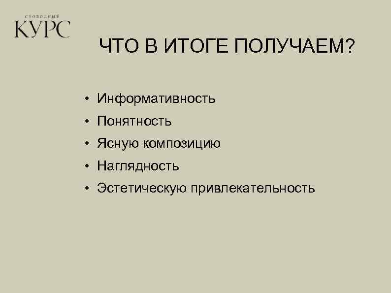 ЧТО В ИТОГЕ ПОЛУЧАЕМ? • Информативность • Понятность • Ясную композицию • Наглядность •