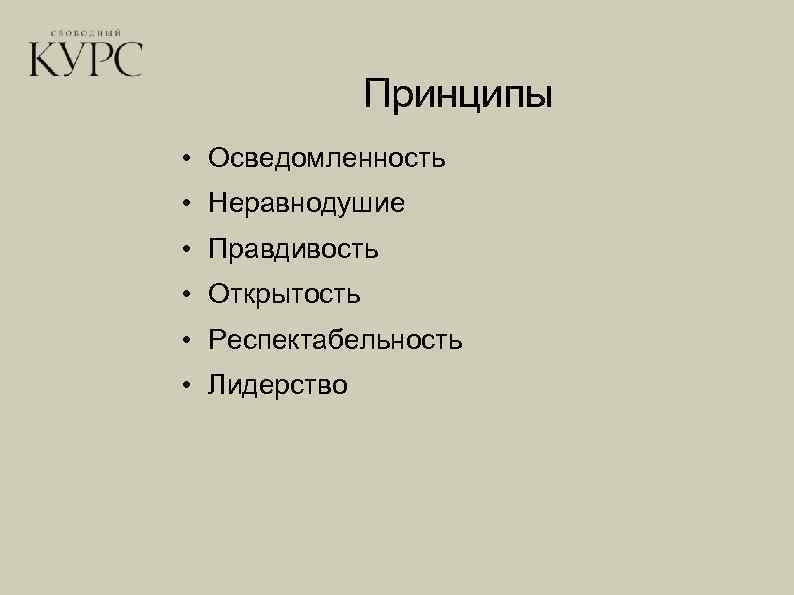 Принципы • Осведомленность • Неравнодушие • Правдивость • Открытость • Респектабельность • Лидерство 