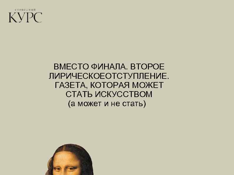 ВМЕСТО ФИНАЛА. ВТОРОЕ ЛИРИЧЕСКОЕОТСТУПЛЕНИЕ. ГАЗЕТА, КОТОРАЯ МОЖЕТ СТАТЬ ИСКУССТВОМ (а может и не стать)