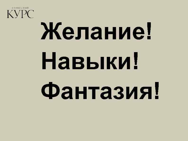 Желание! Навыки! Фантазия! 