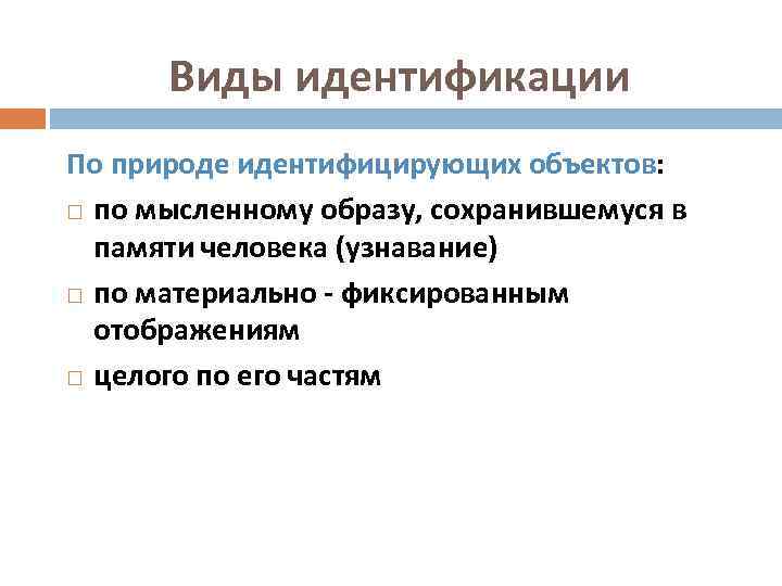Виды идентификации По природе идентифицирующих объектов: по мысленному образу, сохранившемуся в памяти человека (узнавание)