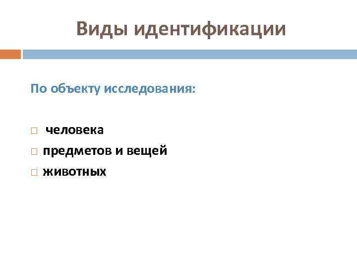 Виды идентификации По объекту исследования: человека предметов и вещей животных 