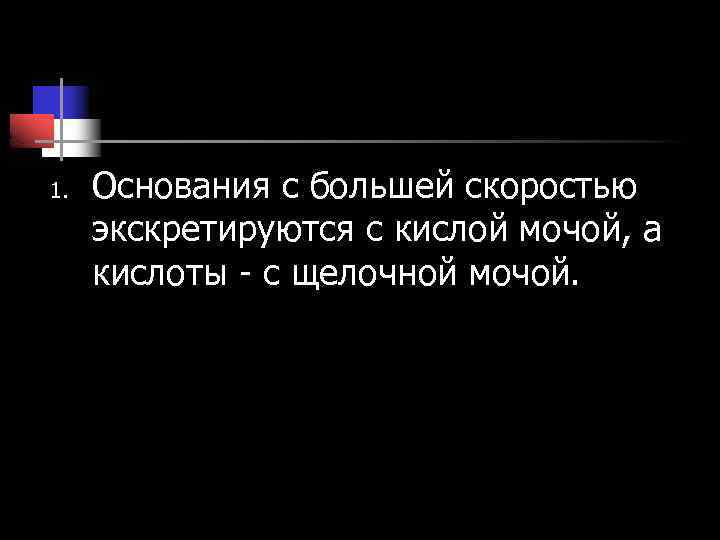 1. Основания с большей скоростью экскретируются с кислой мочой, а кислоты - с щелочной