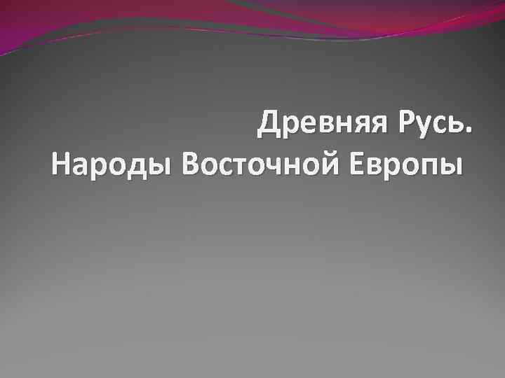 Древняя Русь. Народы Восточной Европы 