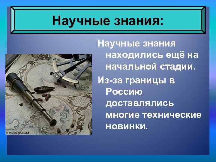 Научные знания: Научные знания находились ещё на начальной стадии. Из-за границы в Россию доставлялись