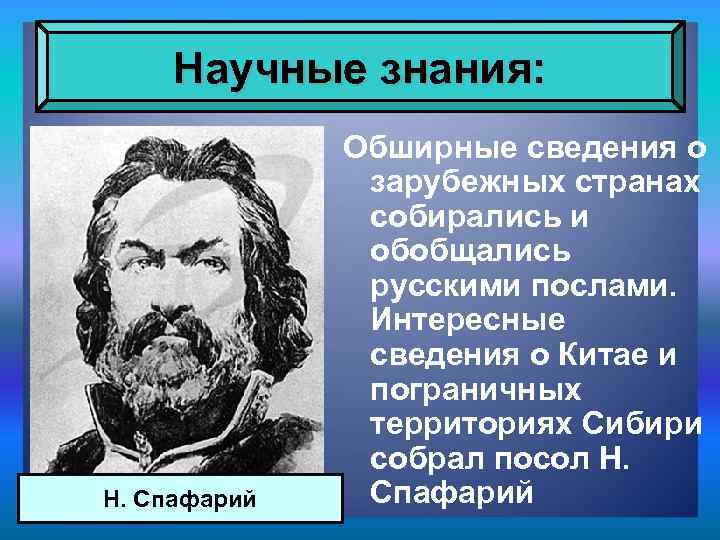 Научные знания: Н. Спафарий Обширные сведения о зарубежных странах собирались и обобщались русскими послами.
