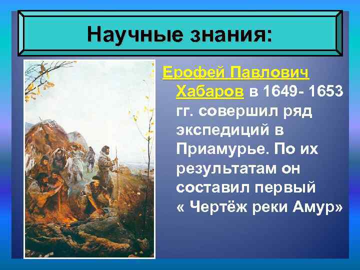 Научные знания: Ерофей Павлович Хабаров в 1649 - 1653 гг. совершил ряд экспедиций в
