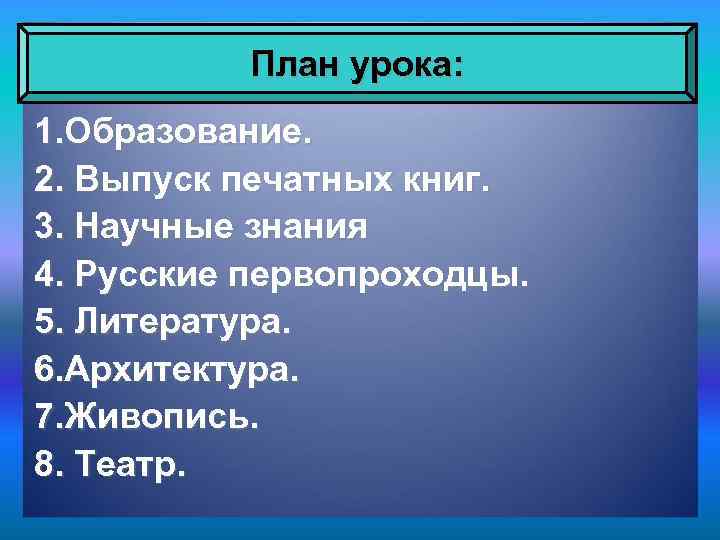План урока: 1. Образование. 2. Выпуск печатных книг. 3. Научные знания 4. Русские первопроходцы.