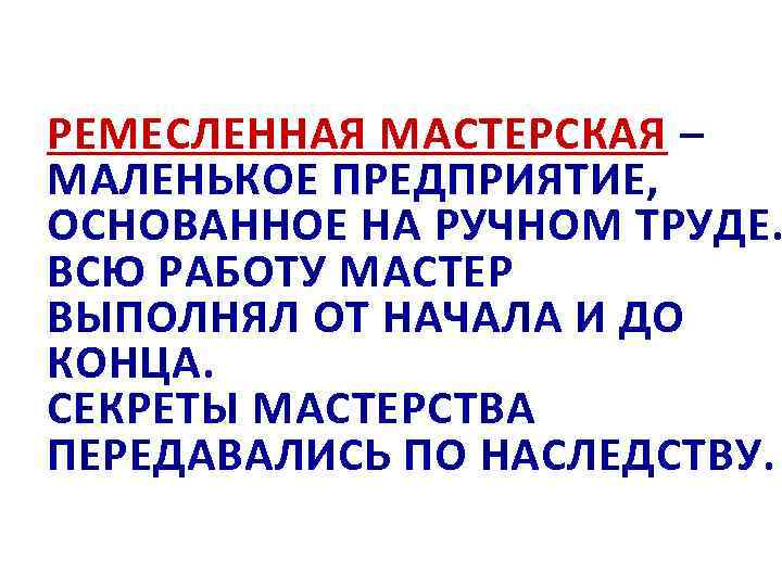 РЕМЕСЛЕННАЯ МАСТЕРСКАЯ – МАЛЕНЬКОЕ ПРЕДПРИЯТИЕ, ОСНОВАННОЕ НА РУЧНОМ ТРУДЕ. ВСЮ РАБОТУ МАСТЕР ВЫПОЛНЯЛ ОТ