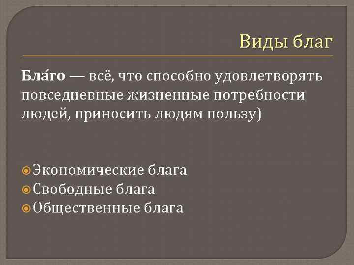 Виды благ Бла го — всё, что способно удовлетворять повседневные жизненные потребности людей, приносить