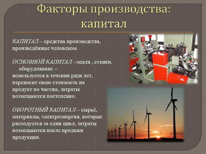 КАПИТАЛ – средства производства, произведённые человеком. ОСНОВНОЙ КАПИТАЛ –земля , станки, оборудование – используется