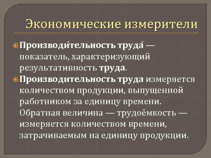 Экономические измерители Производи тельность труда — показатель, характеризующий результативность труда. Производительность труда измеряется количеством