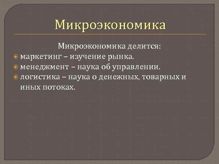 Микроэкономика делится: маркетинг – изучение рынка. менеджмент – наука об управлении. логистика – наука