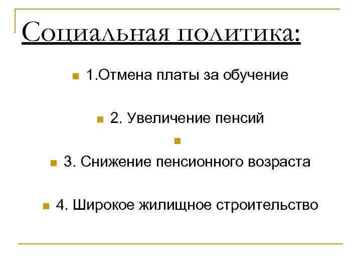 Социальная политика: n 1. Отмена платы за обучение n 2. Увеличение пенсий n n
