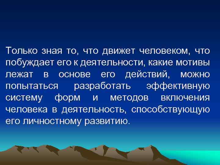 Только зная то, что движет человеком, что побуждает его к деятельности, какие мотивы лежат