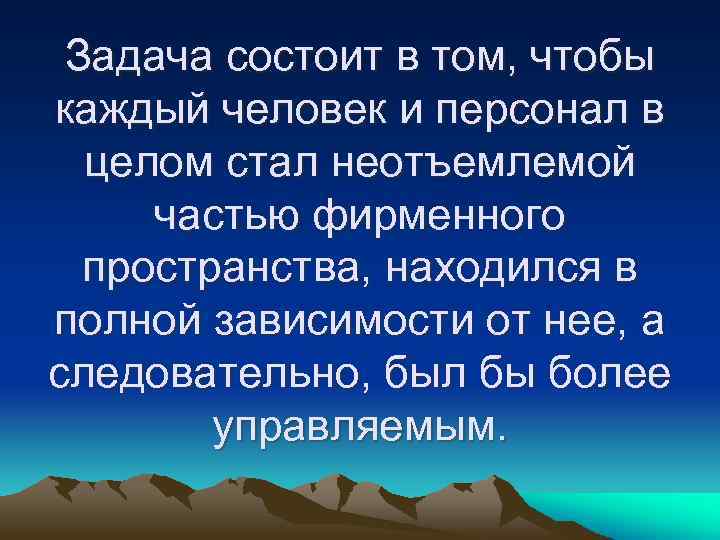 Задача состоит в том, чтобы каждый человек и персонал в целом стал неотъемлемой частью