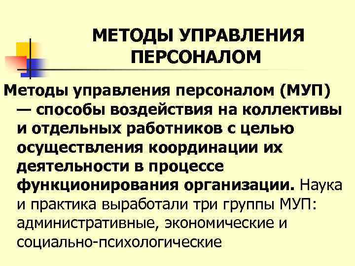 МЕТОДЫ УПРАВЛЕНИЯ ПЕРСОНАЛОМ Методы управления персоналом (МУП) — способы воздействия на коллективы и отдельных