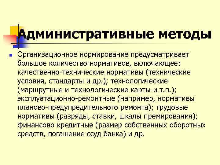 Административные методы n Организационное нормирование предусматривает большое количество нормативов, включающее: качественно технические нормативы (технические